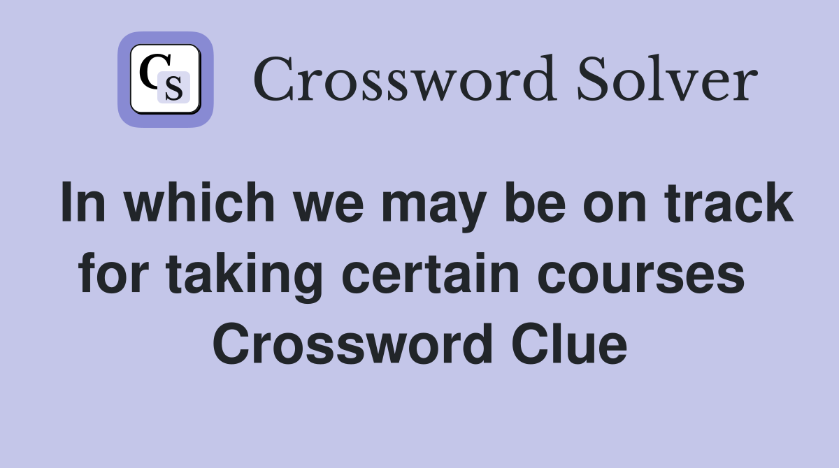 In which we may be on track for taking certain courses  Crossword Clue