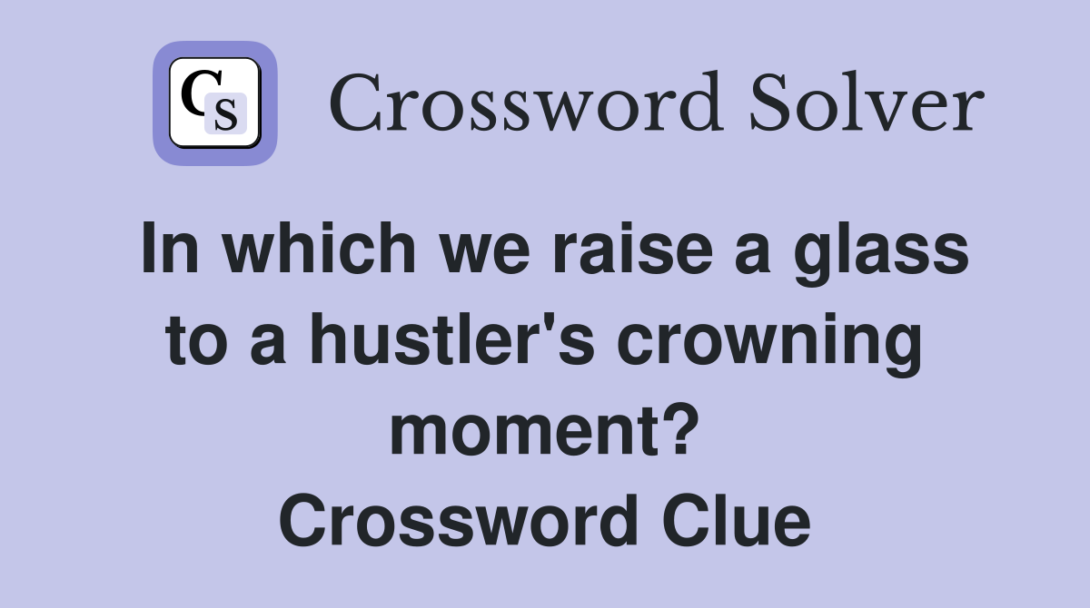 In which we raise a glass to a hustler's crowning moment? Crossword Clue