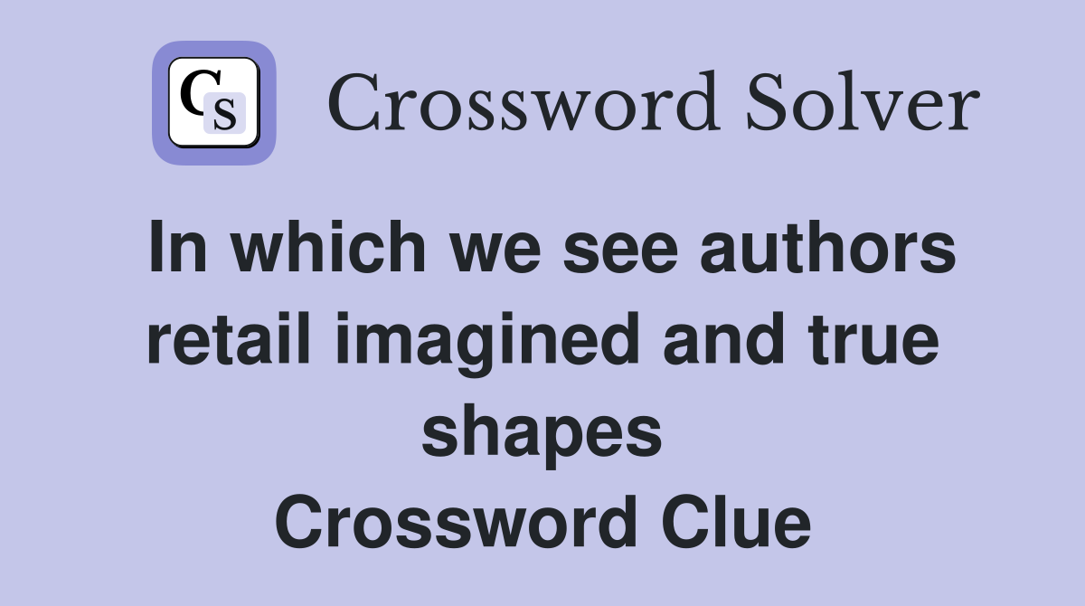 In which we see authors retail imagined and true shapes Crossword Clue