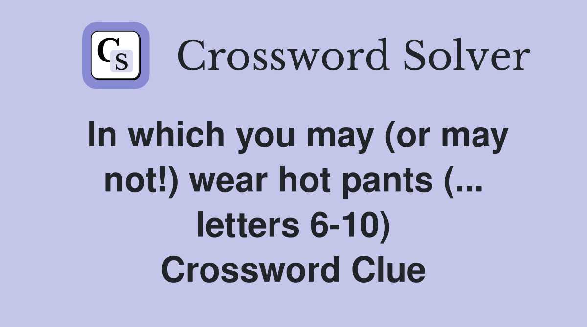 In which you may (or may not!) wear hot pants (... letters 6-10) Crossword Clue