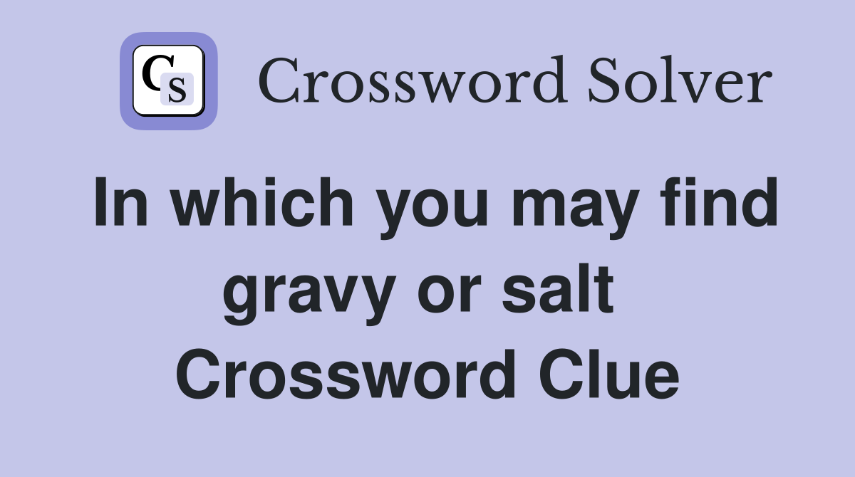 In which you may find gravy or salt  Crossword Clue