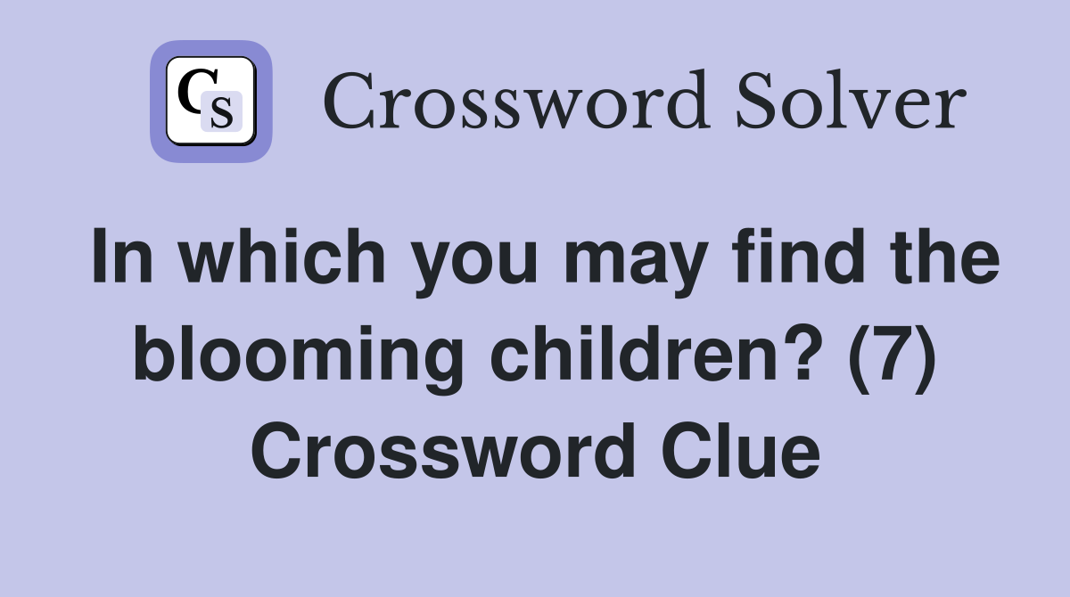 In which you may find the blooming children? (7) Crossword Clue
