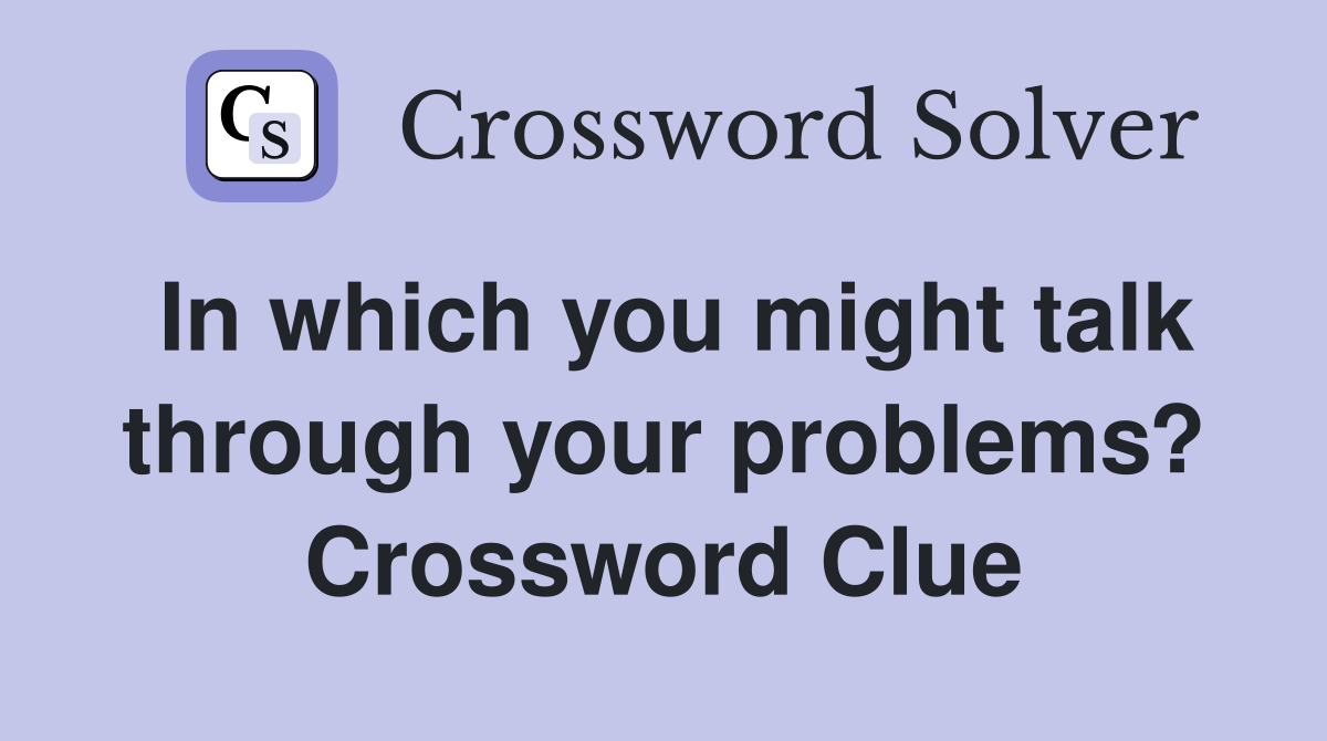 In which you might talk through your problems? Crossword Clue