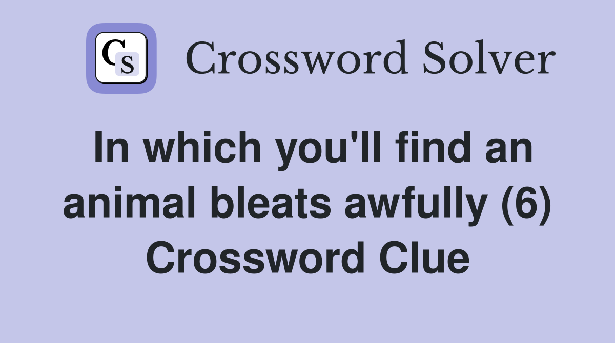 In which you'll find an animal bleats awfully (6) Crossword Clue