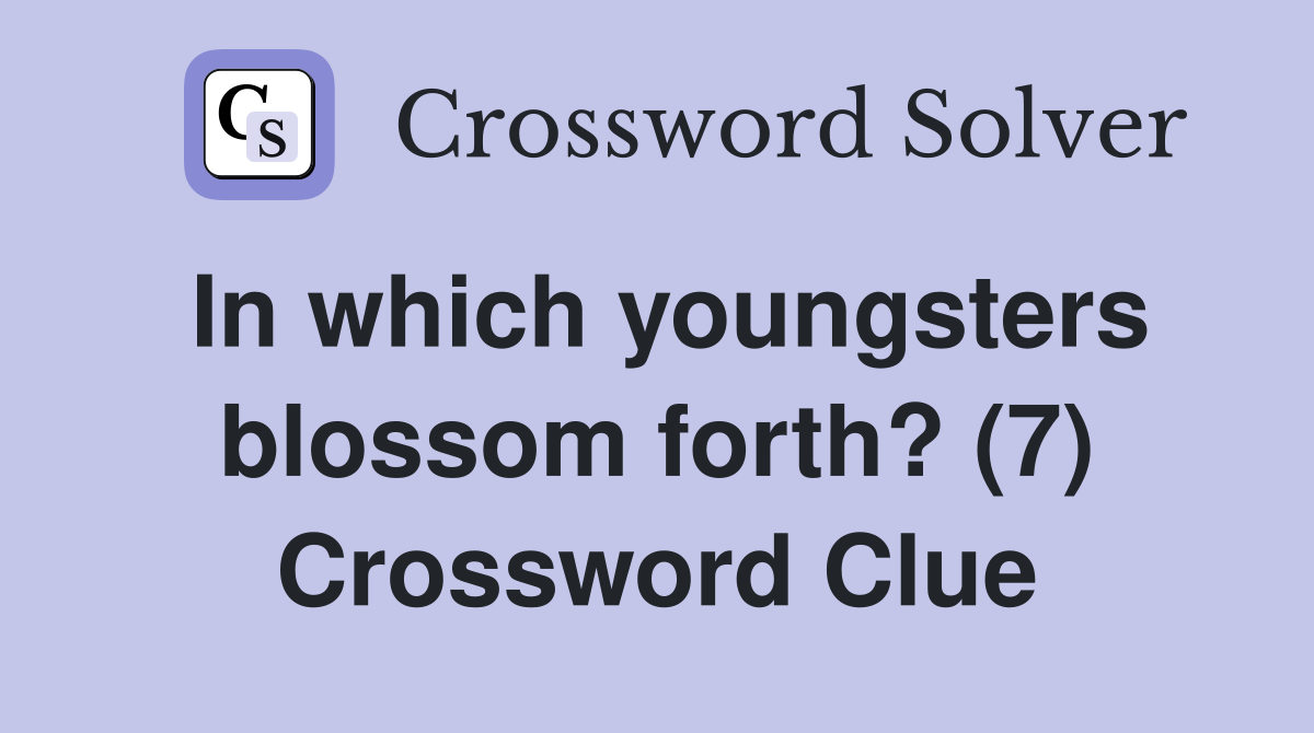 In which youngsters blossom forth? (7) Crossword Clue