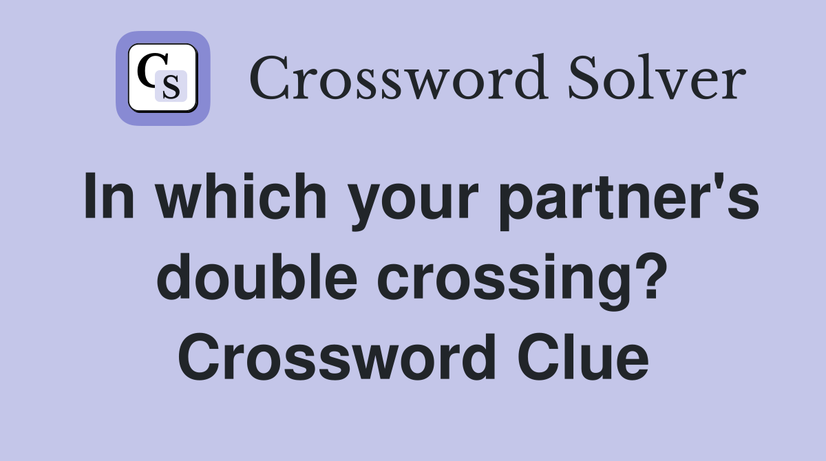 In which your partner's double crossing? Crossword Clue