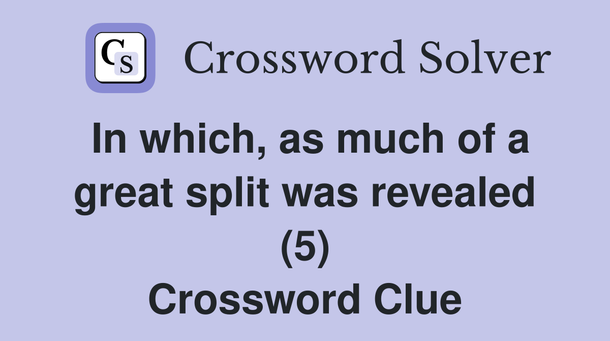 In which, as much of a great split was revealed (5) Crossword Clue