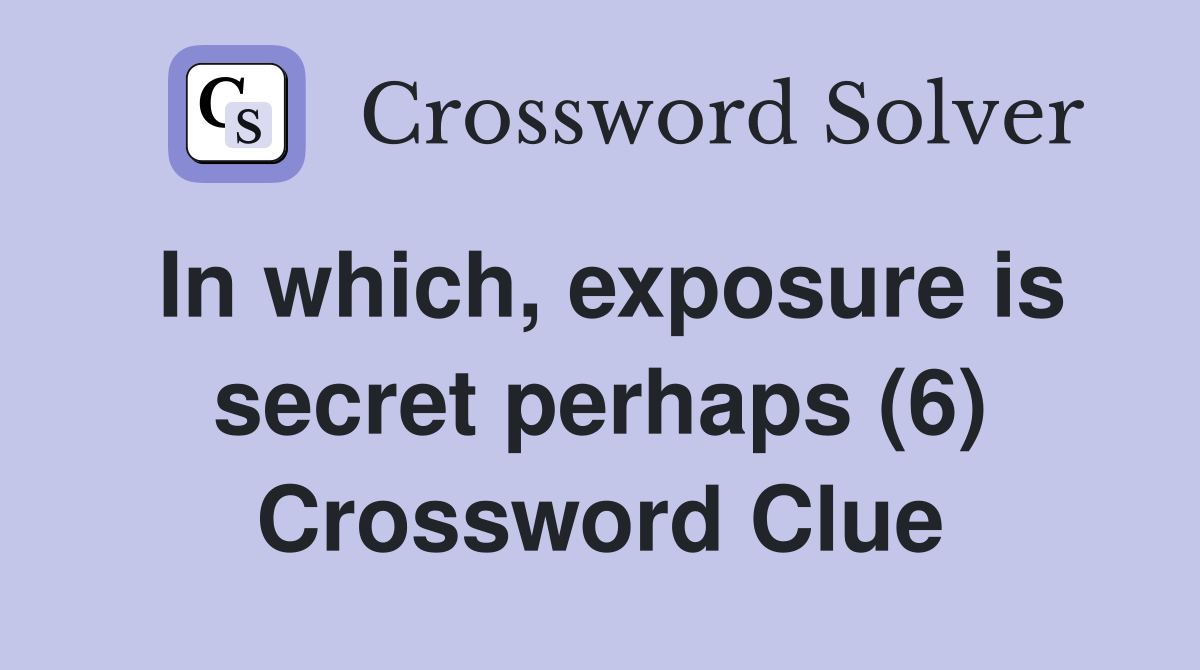 In which, exposure is secret perhaps (6) Crossword Clue