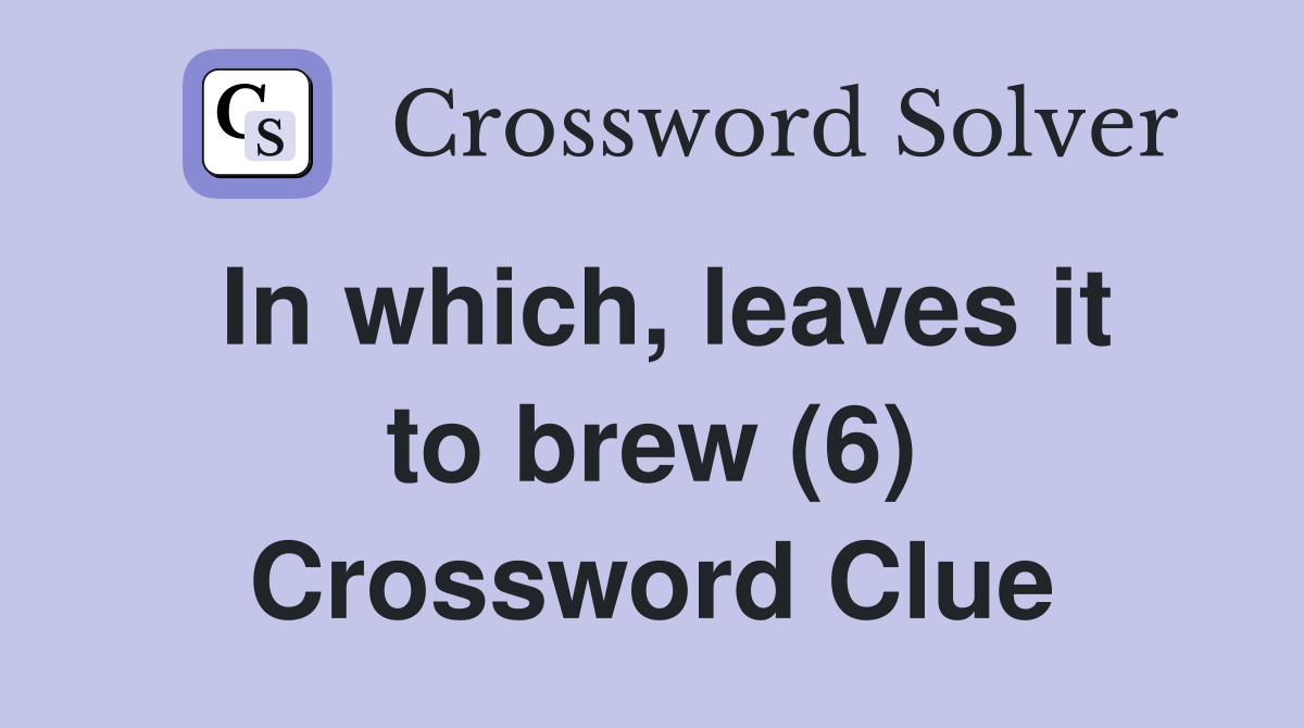 In which, leaves it to brew (6) Crossword Clue