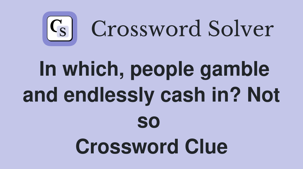 In which, people gamble and endlessly cash in? Not so  Crossword Clue