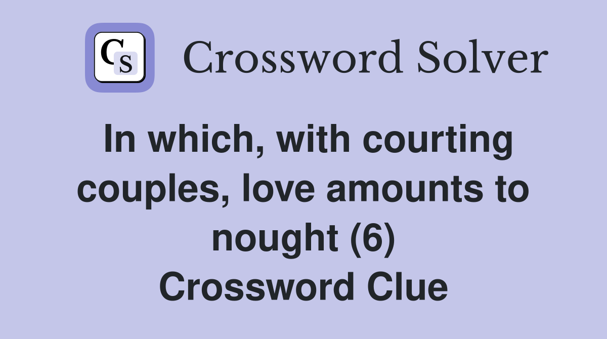 In which, with courting couples, love amounts to nought (6) Crossword Clue
