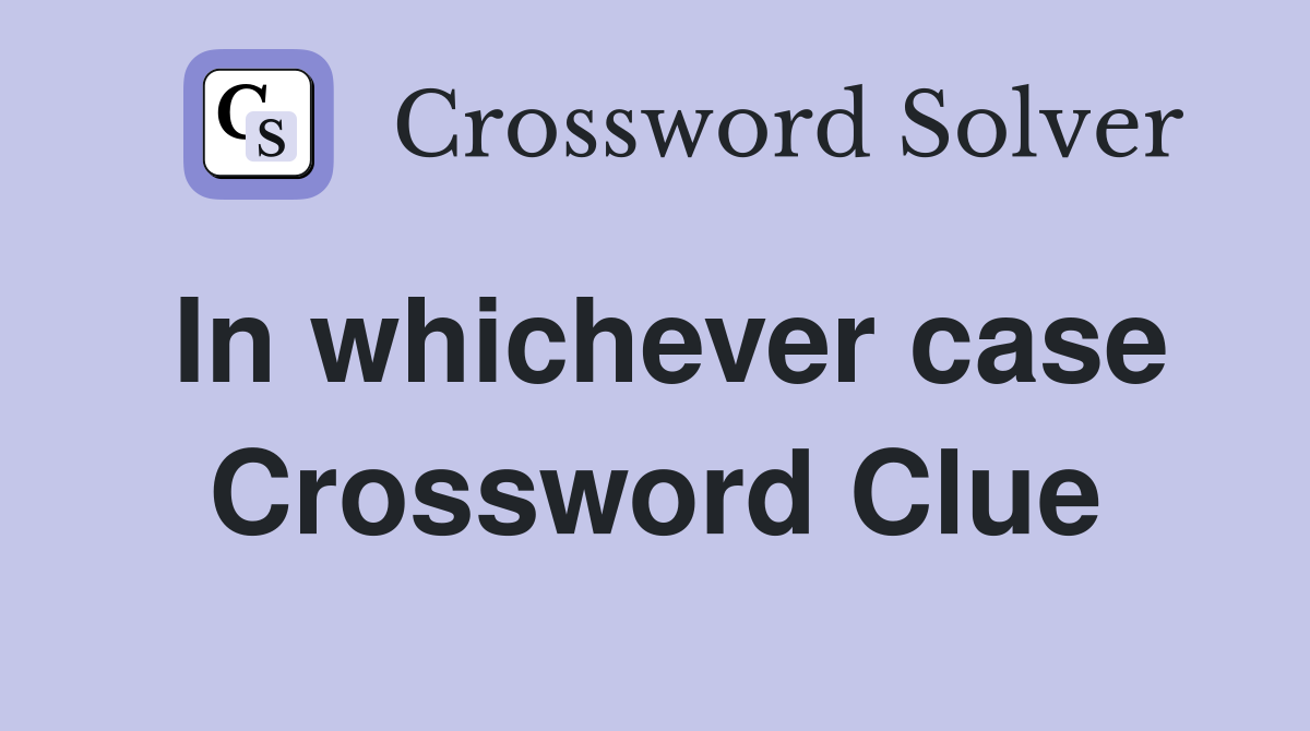 In whichever case Crossword Clue