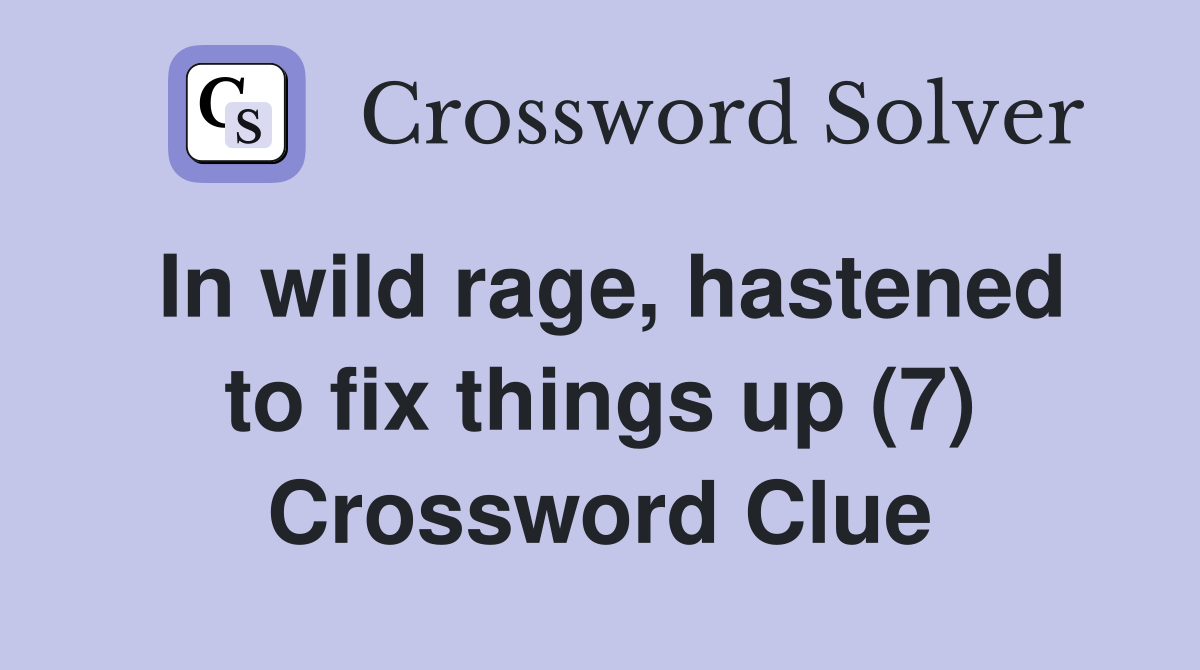 In wild rage, hastened to fix things up (7) Crossword Clue