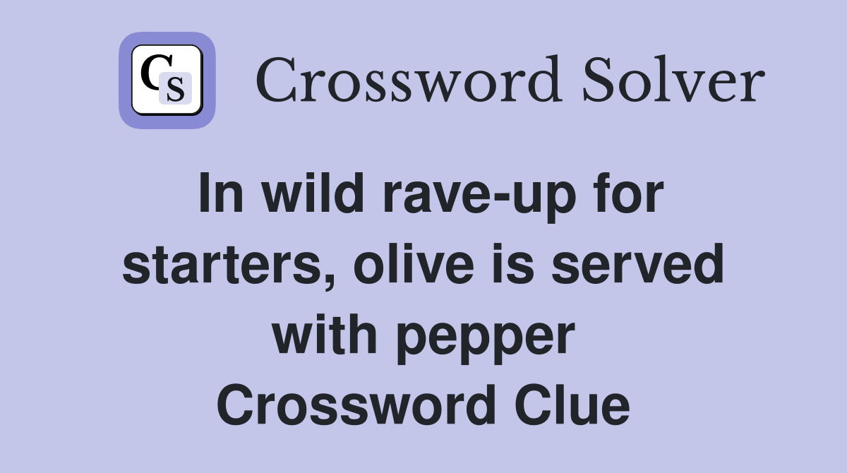 In wild rave-up for starters, olive is served with pepper Crossword Clue