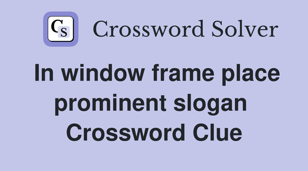 In window frame place prominent slogan  Crossword Clue