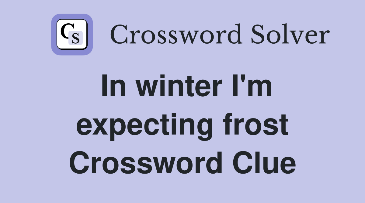 In winter I'm expecting frost Crossword Clue