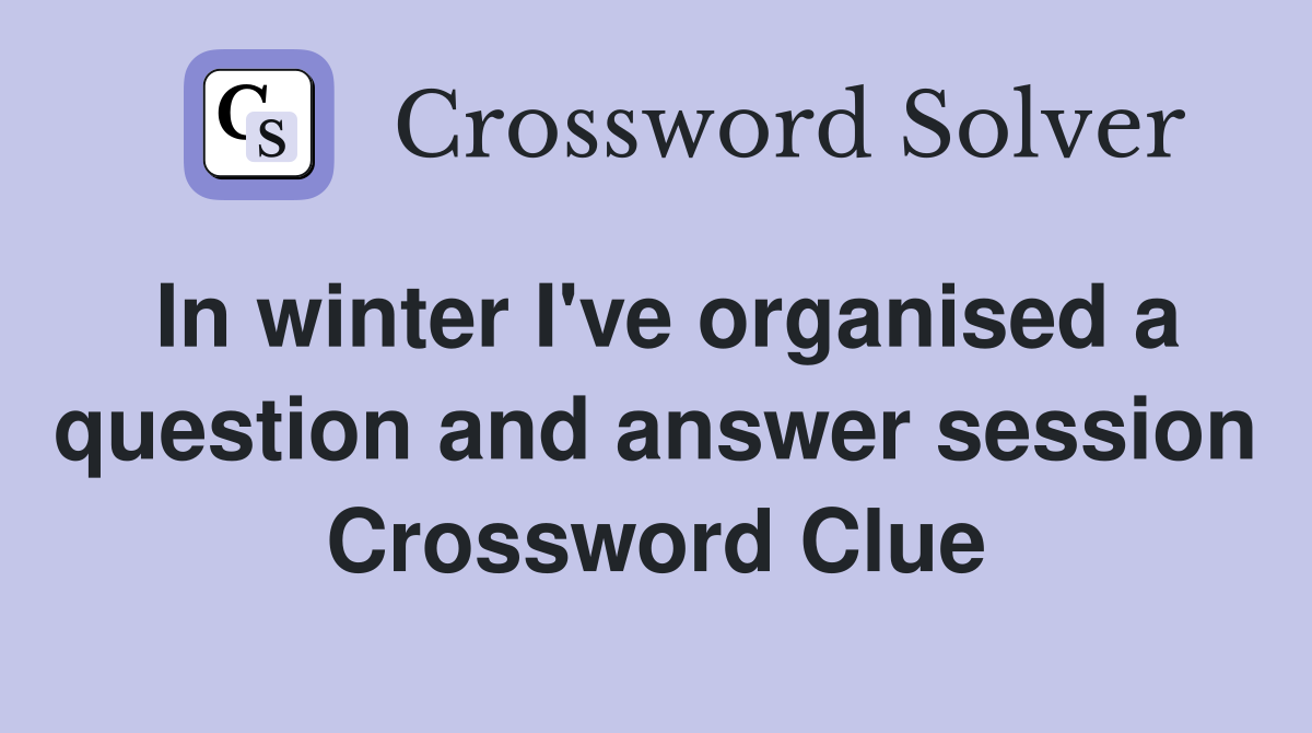 In winter I've organised a question and answer session Crossword Clue