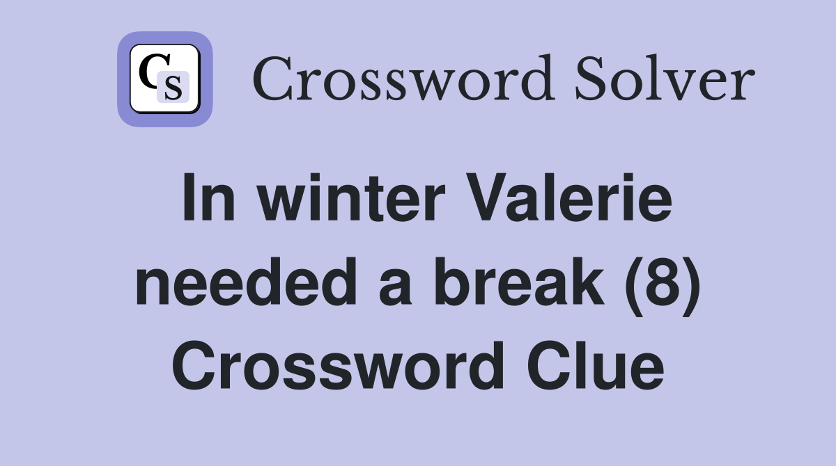 In winter Valerie needed a break (8) Crossword Clue