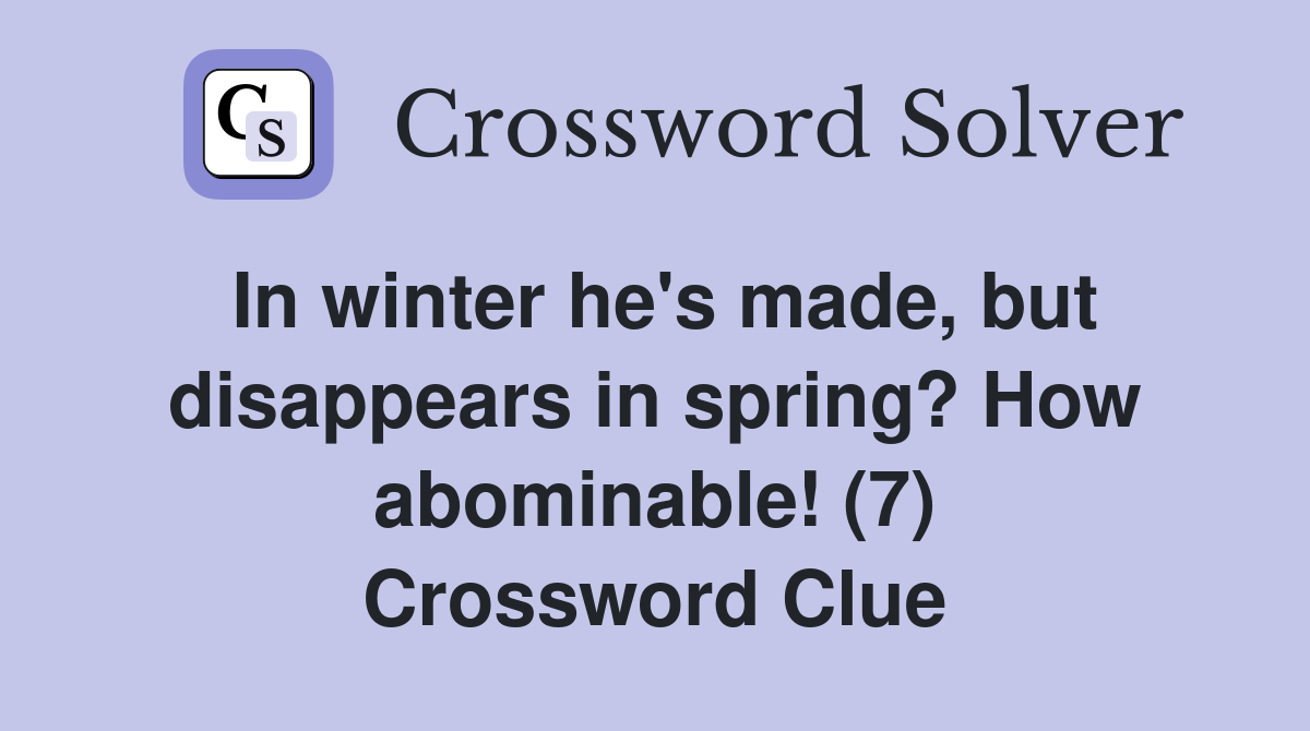 In winter he's made, but disappears in spring? How abominable! (7) Crossword Clue