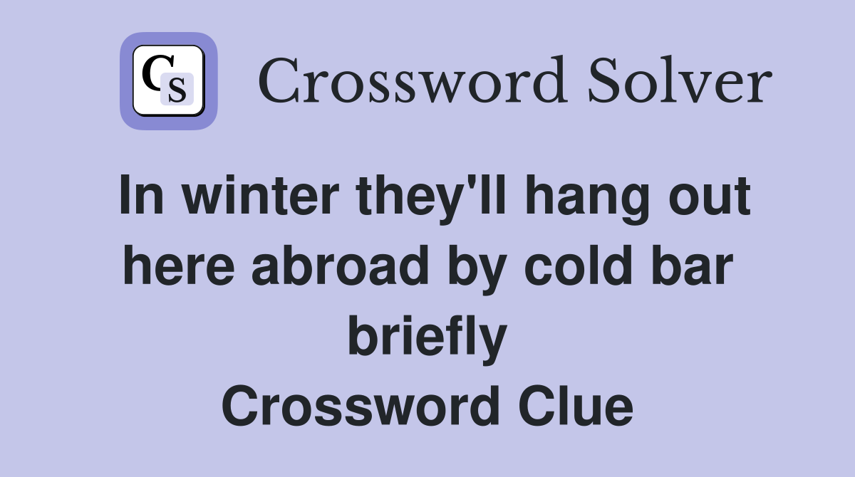 In winter they'll hang out here abroad by cold bar briefly Crossword Clue