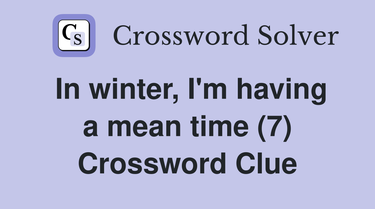 In winter, I'm having a mean time (7) Crossword Clue