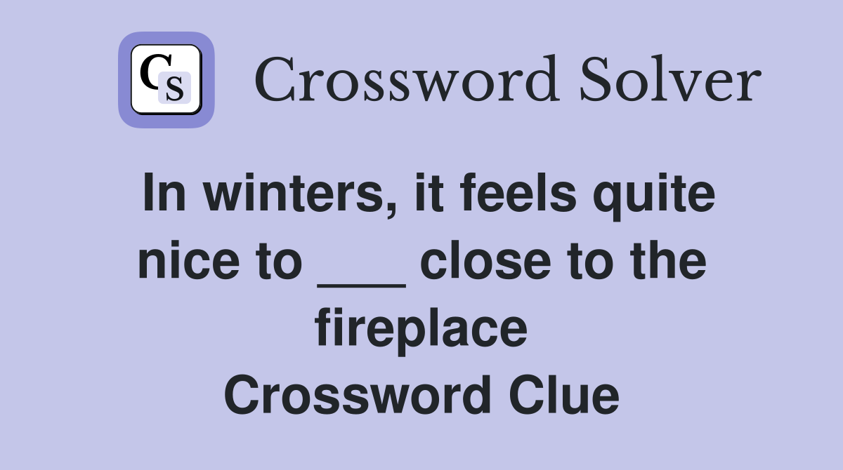 In winters, it feels quite nice to ___ close to the fireplace Crossword Clue