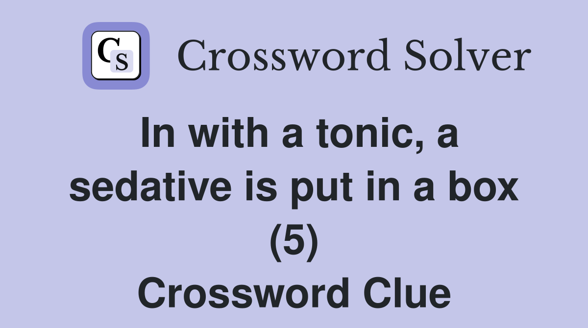 In with a tonic, a sedative is put in a box (5) Crossword Clue