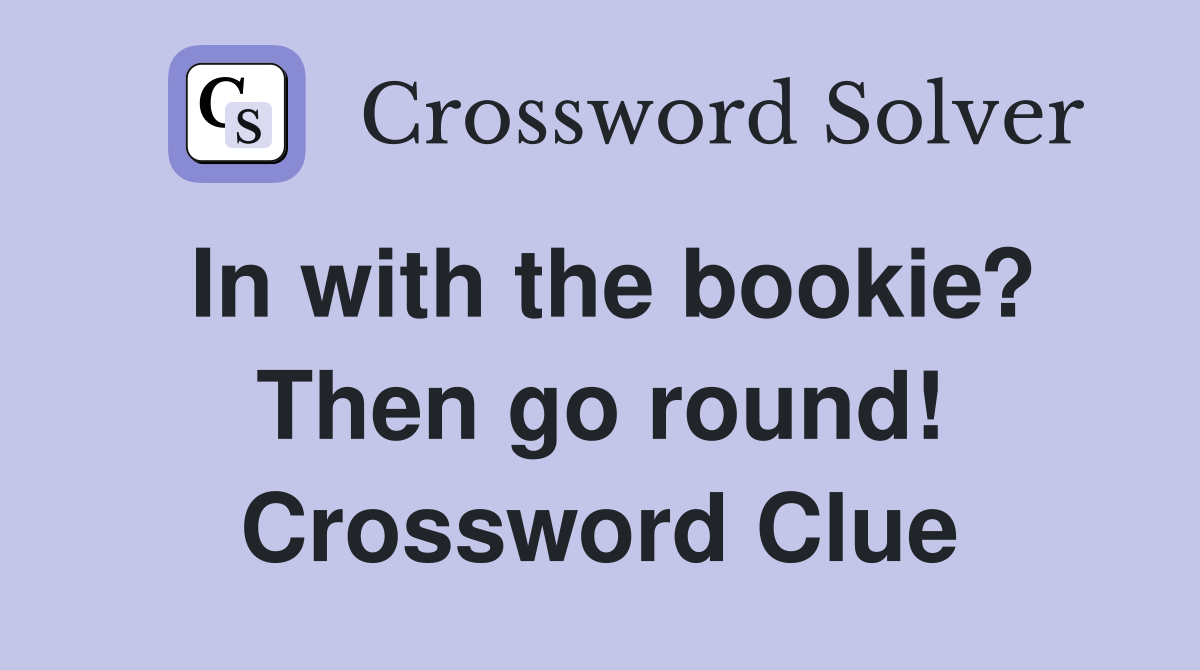 In with the bookie? Then go round! Crossword Clue