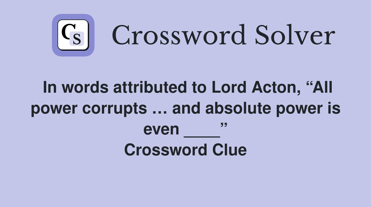 In words attributed to Lord Acton, “All power corrupts … and absolute power is even ____” Crossword Clue