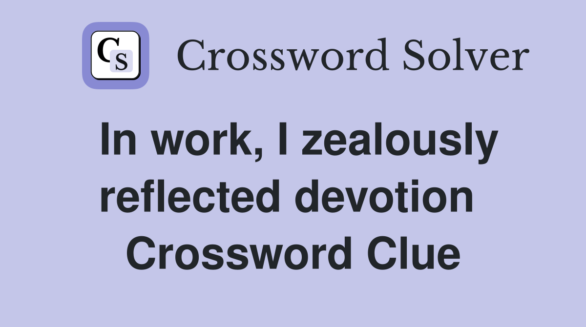 In work, I zealously reflected devotion  Crossword Clue
