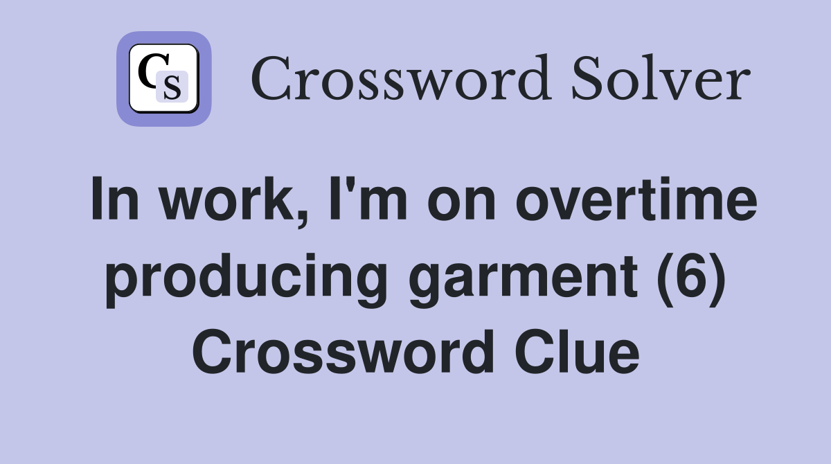 In work, I'm on overtime producing garment (6) Crossword Clue