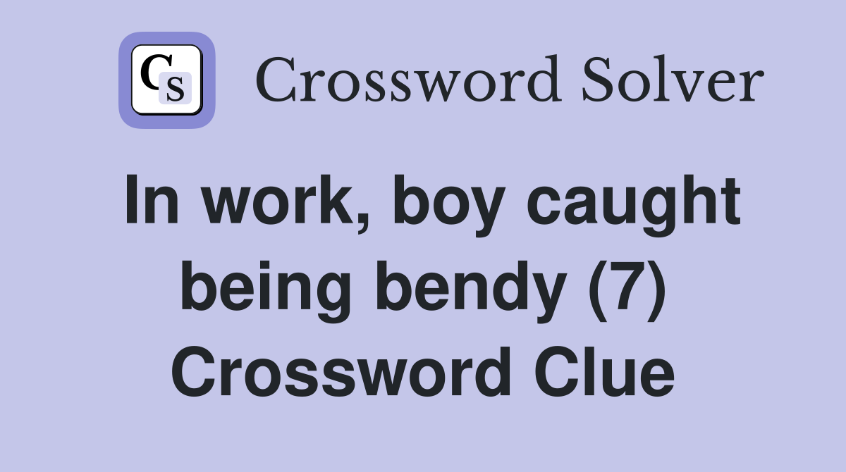 In work, boy caught being bendy (7) Crossword Clue