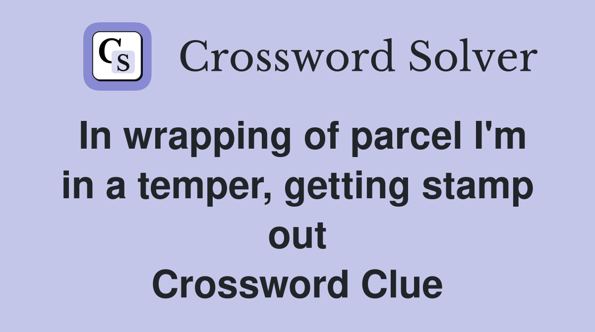 In wrapping of parcel I'm in a temper, getting stamp out Crossword Clue