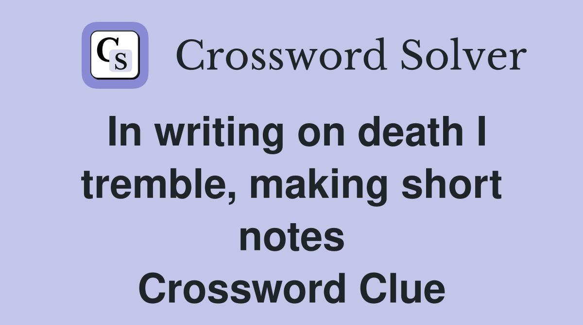 In writing on death I tremble, making short notes Crossword Clue