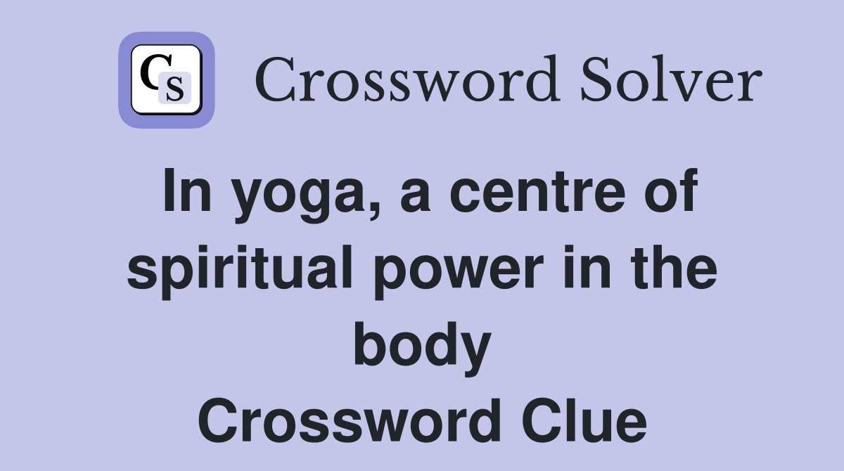 In yoga, a centre of spiritual power in the body Crossword Clue