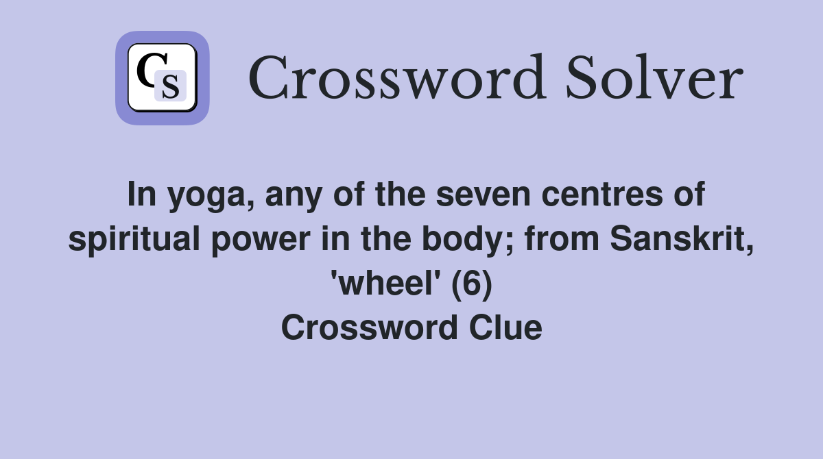 In yoga, any of the seven centres of spiritual power in the body; from Sanskrit, 'wheel' (6) Crossword Clue