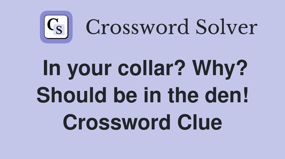In your collar? Why? Should be in the den! Crossword Clue
