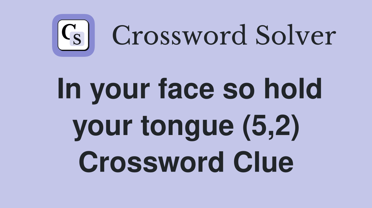 In your face so hold your tongue (5,2) Crossword Clue