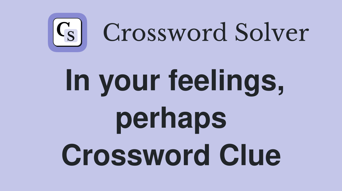 In your feelings, perhaps Crossword Clue