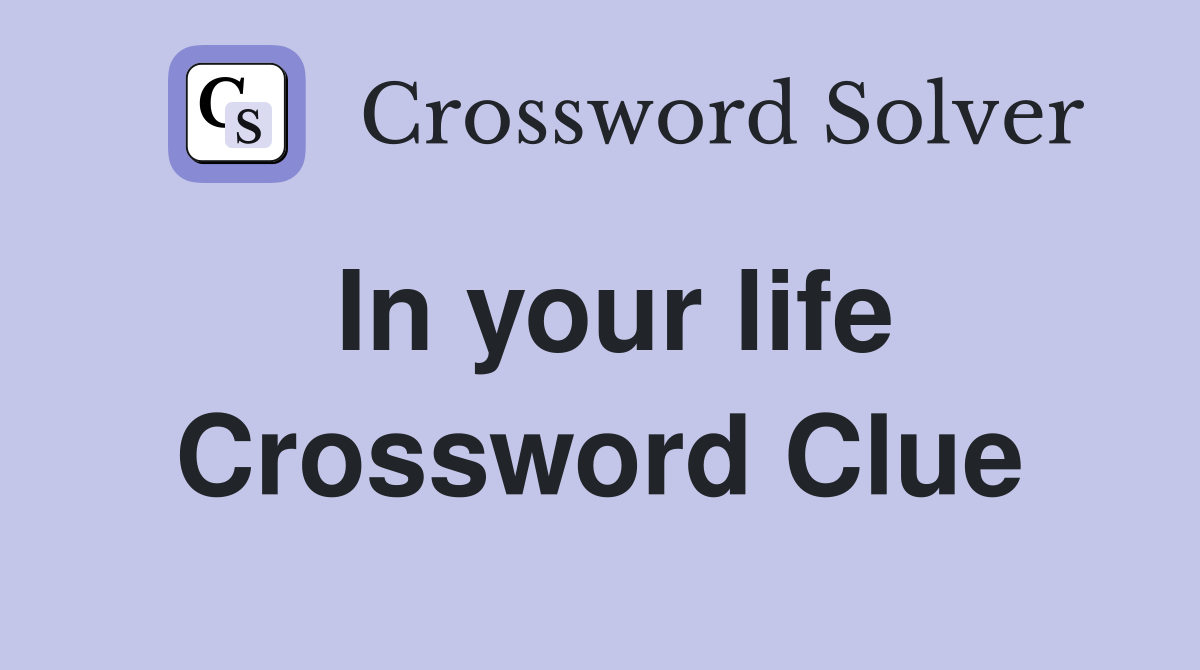 In your life Crossword Clue