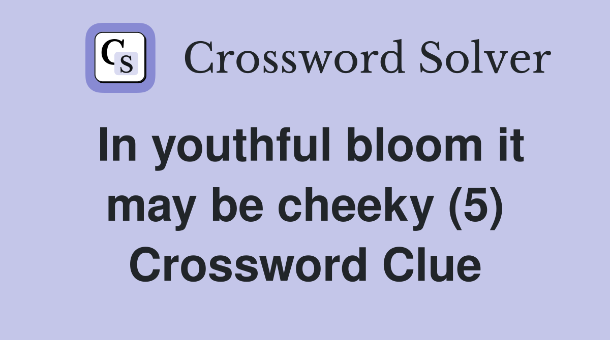 In youthful bloom it may be cheeky (5) Crossword Clue
