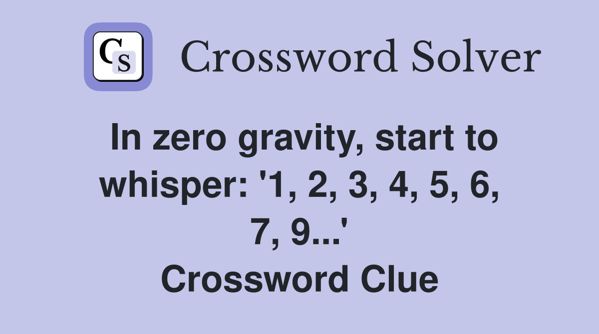 In zero gravity, start to whisper: '1, 2, 3, 4, 5, 6, 7, 9...' Crossword Clue