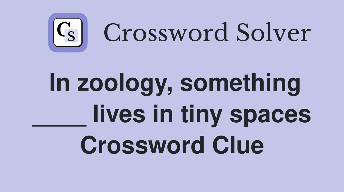 In zoology, something ____ lives in tiny spaces Crossword Clue