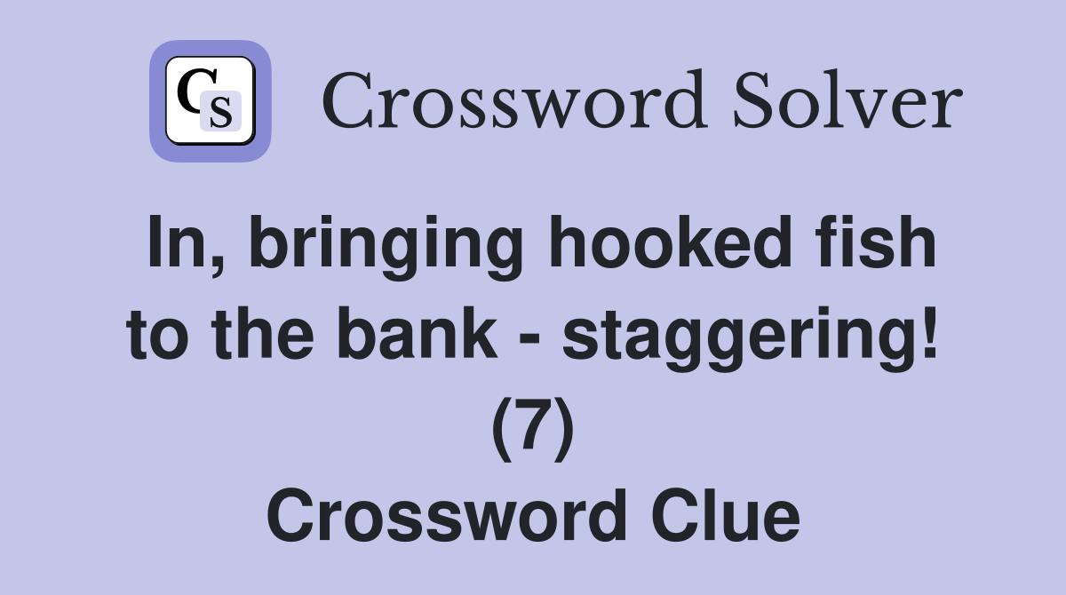 In, bringing hooked fish to the bank - staggering! (7) Crossword Clue