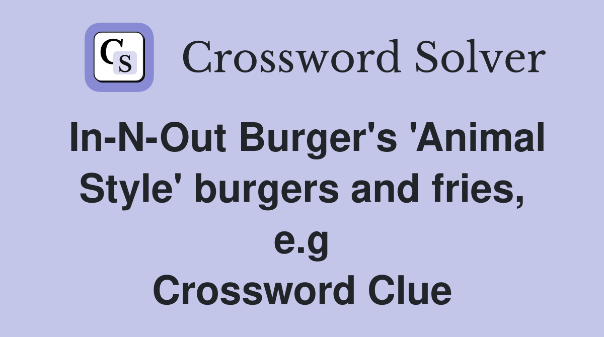 In-N-Out Burger's 'Animal Style' burgers and fries, e.g Crossword Clue