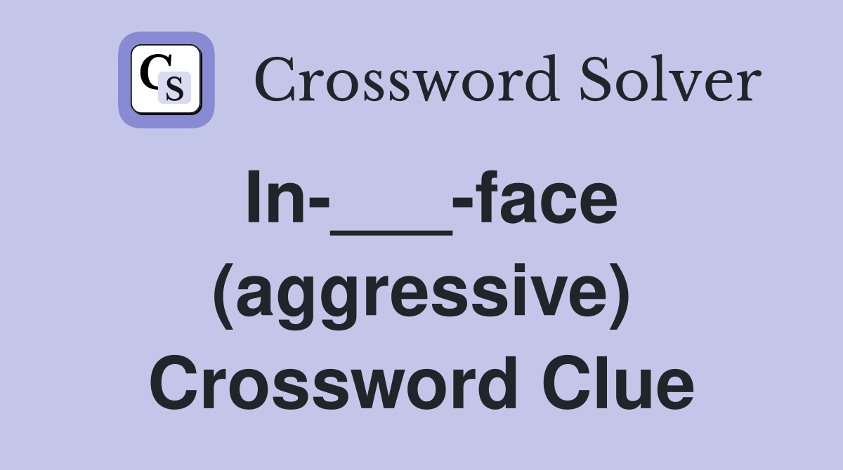 In-___-face (aggressive) Crossword Clue