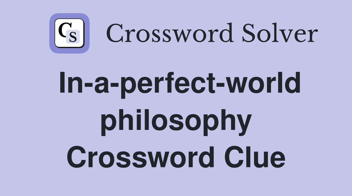 In-a-perfect-world philosophy Crossword Clue
