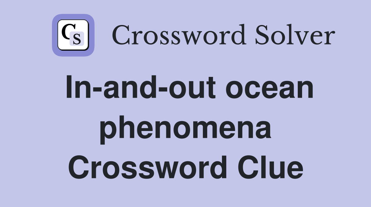 In-and-out ocean phenomena Crossword Clue