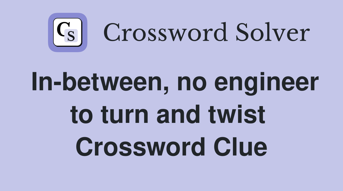 In-between, no engineer to turn and twist  Crossword Clue