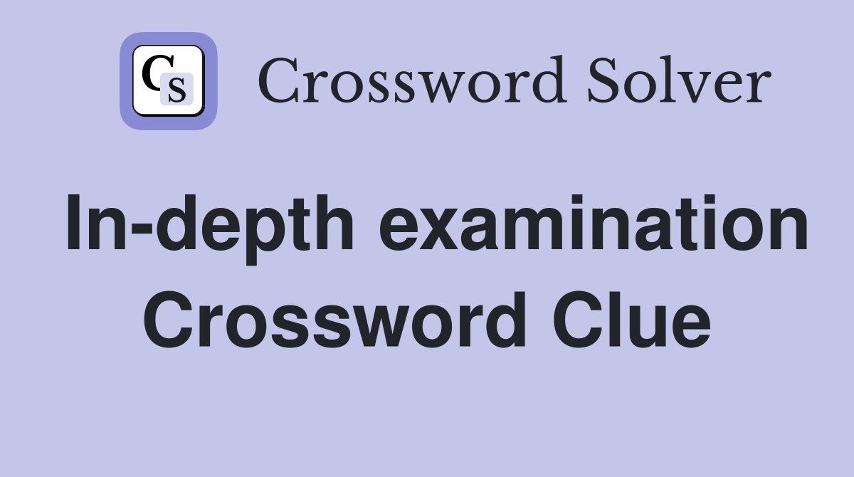 In-depth examination Crossword Clue